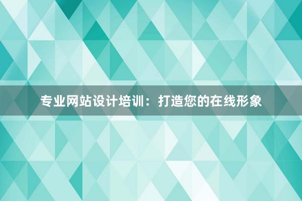 专业网站设计培训：打造您的在线形象