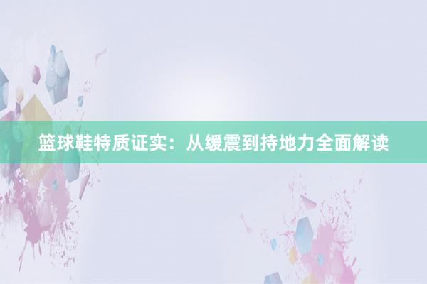 篮球鞋特质证实：从缓震到持地力全面解读