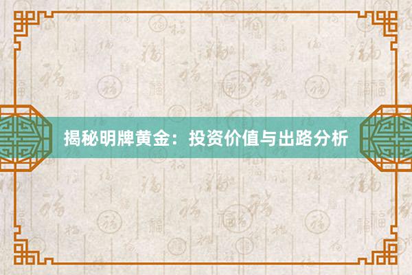 揭秘明牌黄金：投资价值与出路分析