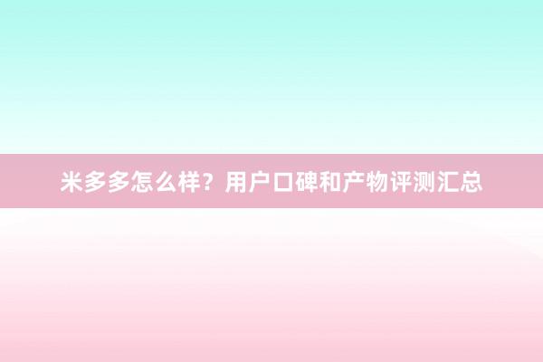 米多多怎么样？用户口碑和产物评测汇总
