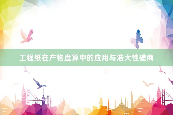 工程纸在产物盘算中的应用与浩大性磋商